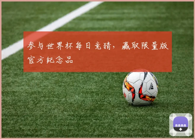 参与世界杯每日竞猜，赢取限量版官方纪念品
