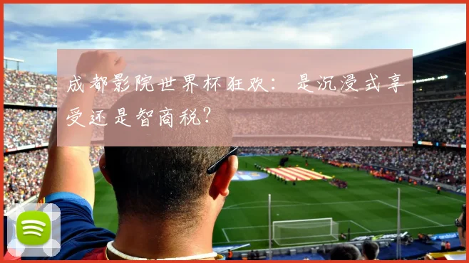 成都影院世界杯狂欢：是沉浸式享受还是智商税？