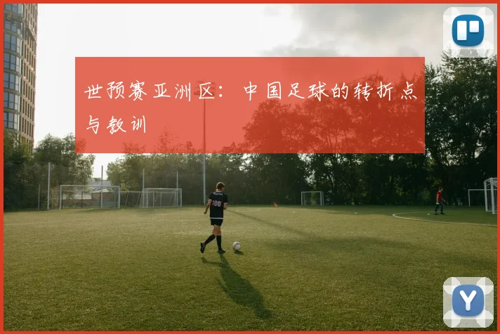 世预赛亚洲区：中国足球的转折点与教训
