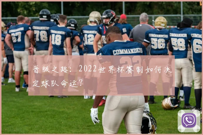晋级之路：2022世界杯赛制如何决定球队命运？
