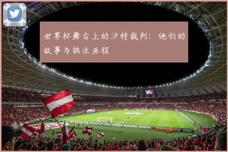世界杯舞台上的沙特裁判：他们的故事与执法历程