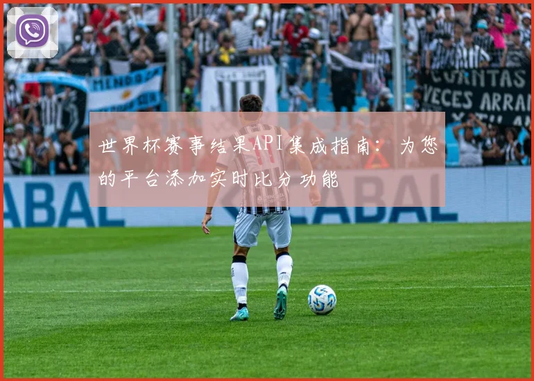 世界杯赛事结果API集成指南：为您的平台添加实时比分功能