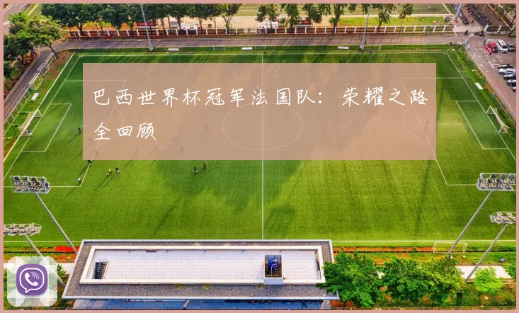 巴西世界杯冠军法国队：荣耀之路全回顾